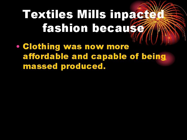 Textiles Mills inpacted fashion because • Clothing was now more affordable and capable of