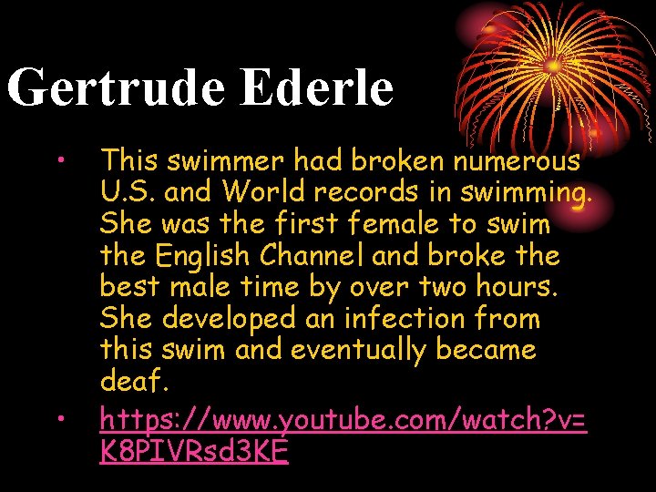 Gertrude Ederle • • This swimmer had broken numerous U. S. and World records