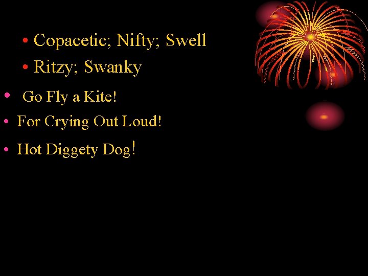  • Copacetic; Nifty; Swell • Ritzy; Swanky • Go Fly a Kite! •