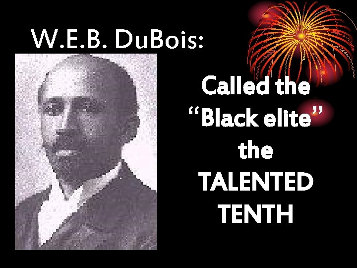 W. E. B. Du. Bois: Called the “Black elite” the TALENTED TENTH 