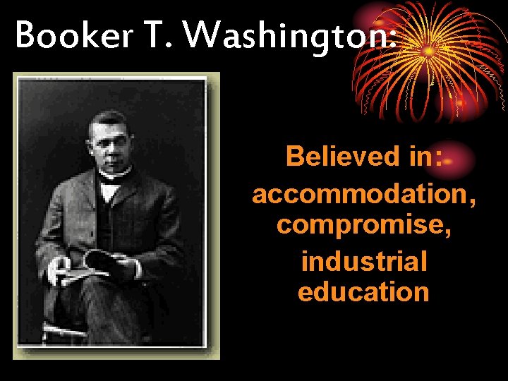 Booker T. Washington: Believed in: accommodation, compromise, industrial education 