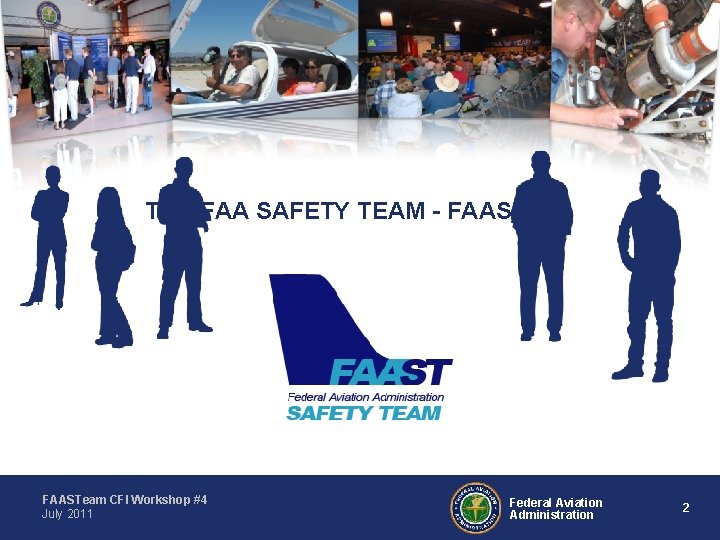 THE FAA SAFETY TEAM - FAASTeam CFI Workshop #4 July 2011 Federal Aviation Administration