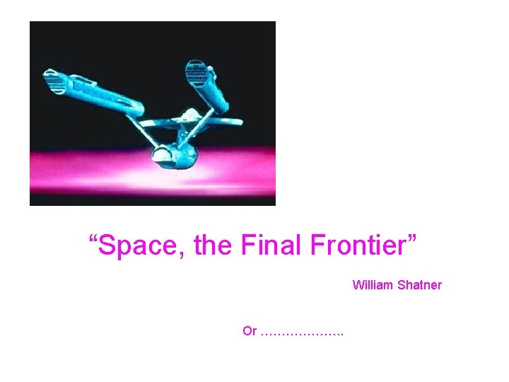 “Space, the Final Frontier” William Shatner Or ………………. . 