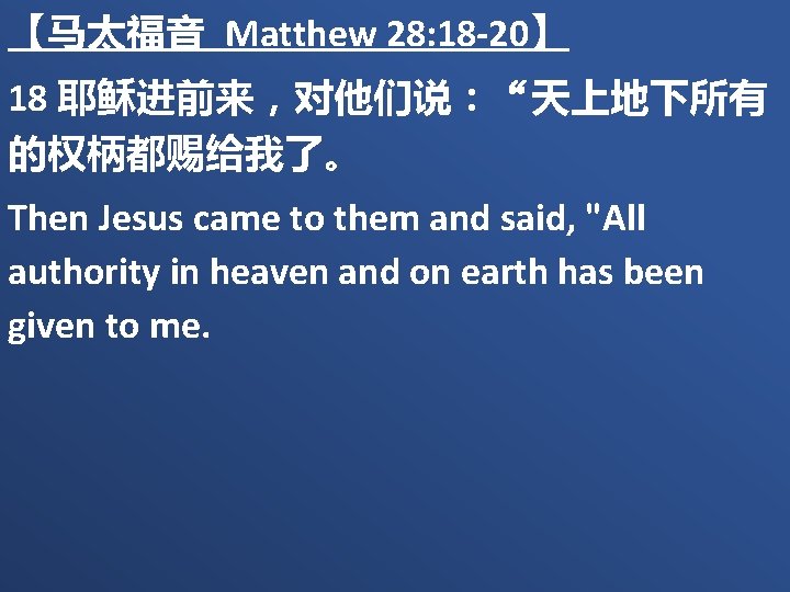 【马太福音 Matthew 28: 18 -20】 18 耶稣进前来，对他们说：“天上地下所有 的权柄都赐给我了。 Then Jesus came to them and