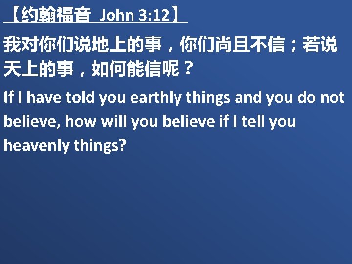 【约翰福音 John 3: 12】 我对你们说地上的事，你们尚且不信；若说 天上的事，如何能信呢？ If I have told you earthly things and