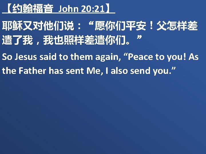 【约翰福音 John 20: 21】 耶稣又对他们说：“愿你们平安！父怎样差 遣了我，我也照样差遣你们。” So Jesus said to them again, “Peace to