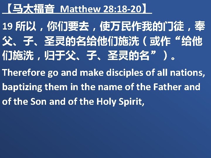 【马太福音 Matthew 28: 18 -20】 19 所以，你们要去，使万民作我的门徒，奉 父、子、圣灵的名给他们施洗（或作“给他 们施洗，归于父、子、圣灵的名”）。 Therefore go and make disciples