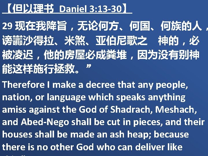 【但以理书 Daniel 3: 13 -30】 29 现在我降旨，无论何方、何国、何族的人， 谤讟沙得拉、米煞、亚伯尼歌之　神的，必 被凌迟，他的房屋必成粪堆，因为没有别神 能这样施行拯救。” Therefore I make a