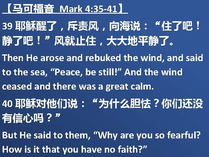 【马可福音 Mark 4: 35 -41】 39 耶稣醒了，斥责风，向海说：“住了吧！ 静了吧！”风就止住，大大地平静了。 Then He arose and rebuked the