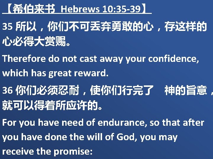 【希伯来书 Hebrews 10: 35 -39】 35 所以，你们不可丢弃勇敢的心，存这样的 心必得大赏赐。 Therefore do not cast away your