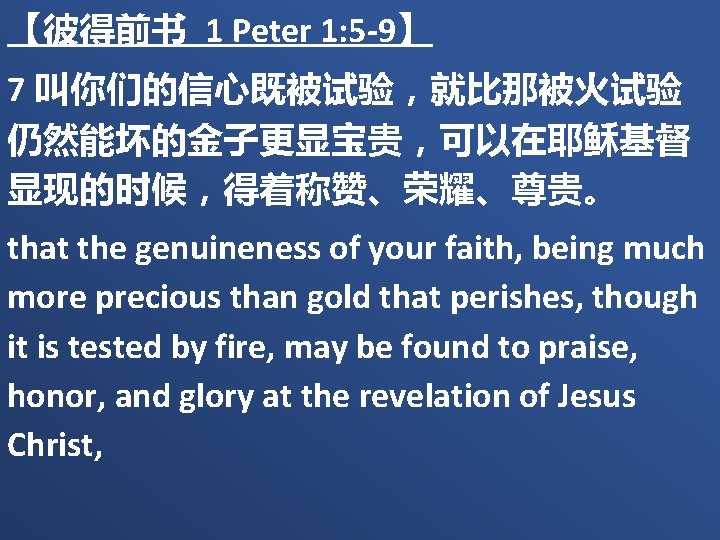 【彼得前书 1 Peter 1: 5 -9】 7 叫你们的信心既被试验，就比那被火试验 仍然能坏的金子更显宝贵，可以在耶稣基督 显现的时候，得着称赞、荣耀、尊贵。 that the genuineness of