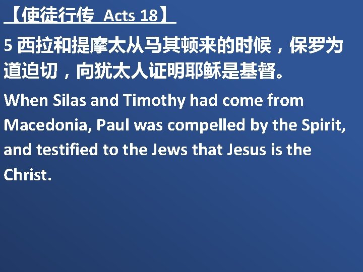 【使徒行传 Acts 18】 5 西拉和提摩太从马其顿来的时候，保罗为 道迫切，向犹太人证明耶稣是基督。 When Silas and Timothy had come from Macedonia,