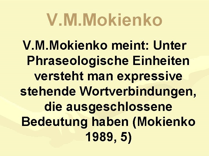 V. M. Mokienko meint: Unter Phraseologische Einheiten versteht man expressive stehende Wortverbindungen, die ausgeschlossene