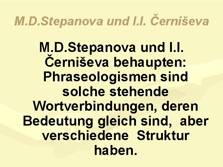 M. D. Stepanova und I. I. Černiševa behaupten: Phraseologismen sind solche stehende Wortverbindungen, deren