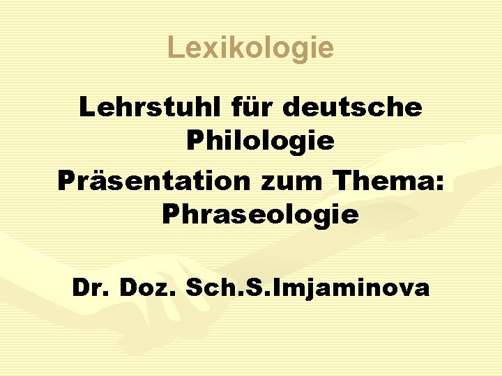 Lexikologie Lehrstuhl für deutsche Philologie Präsentation zum Thema: Phraseologie Dr. Doz. Sch. S. Imjaminova