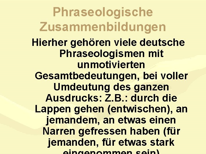 Phraseologische Zusammenbildungen Hierher gehören viele deutsche Phraseologismen mit unmotivierten Gesamtbedeutungen, bei voller Umdeutung des