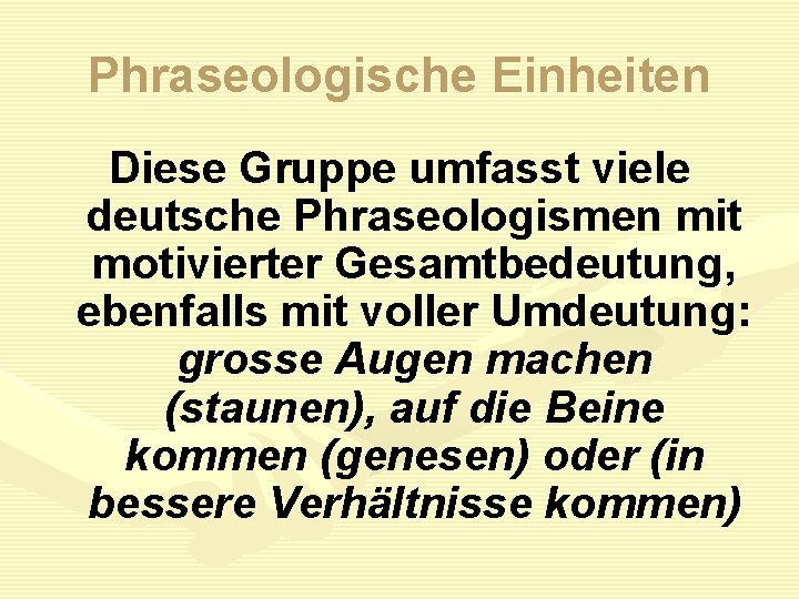 Phraseologische Einheiten Diese Gruppe umfasst viele deutsche Phraseologismen mit motivierter Gesamtbedeutung, ebenfalls mit voller