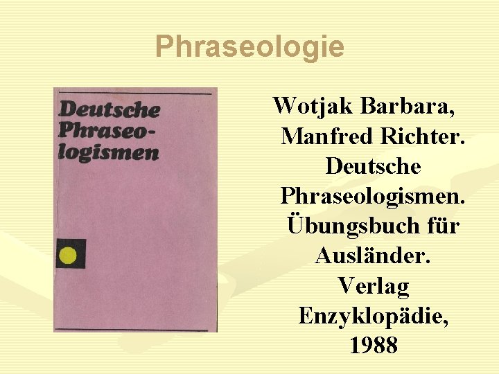 Phraseologie Wotjak Barbara, Manfred Richter. Deutsche Phraseologismen. Übungsbuch für Ausländer. Verlag Enzyklopädie, 1988 