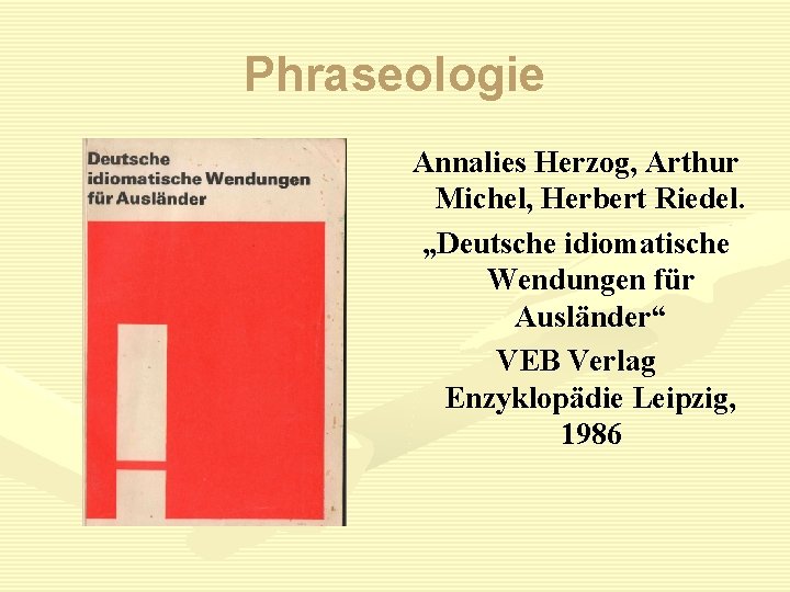 Phraseologie Annalies Herzog, Arthur Michel, Herbert Riedel. „Deutsche idiomatische Wendungen für Ausländer“ VEB Verlag