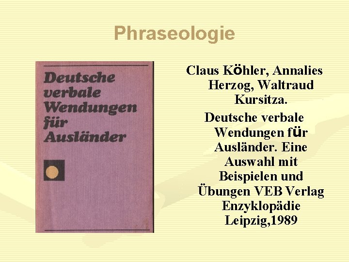 Phraseologie Claus Köhler, Annalies Herzog, Waltraud Kursitza. Deutsche verbale Wendungen für Auslӓnder. Eine Auswahl