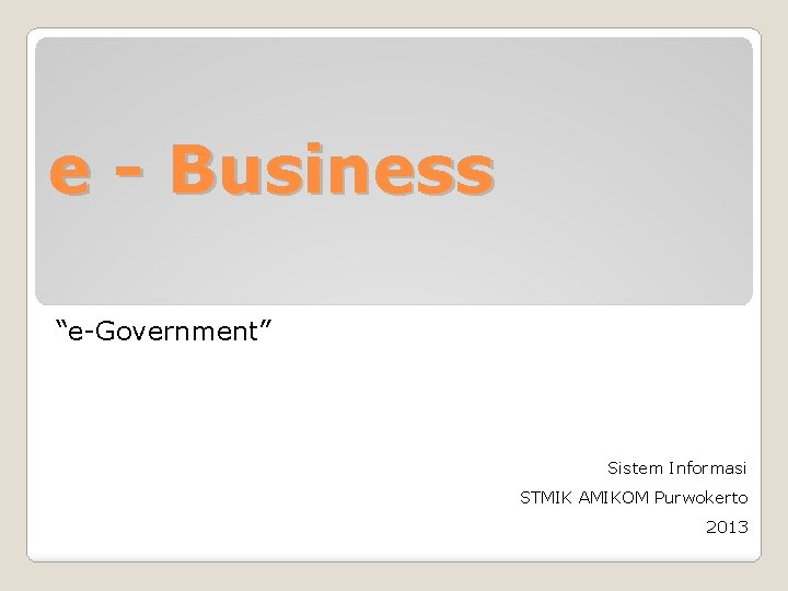 e - Business “e-Government” Sistem Informasi STMIK AMIKOM Purwokerto 2013 