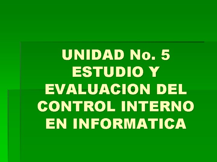 UNIDAD No. 5 ESTUDIO Y EVALUACION DEL CONTROL INTERNO EN INFORMATICA 