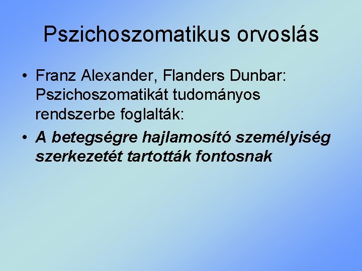 Pszichoszomatikus orvoslás • Franz Alexander, Flanders Dunbar: Pszichoszomatikát tudományos rendszerbe foglalták: • A betegségre