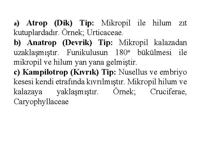 a) Atrop (Dik) Tip: Mikropil ile hilum zıt kutuplardadır. Örnek; Urticaceae. b) Anatrop (Devrik)
