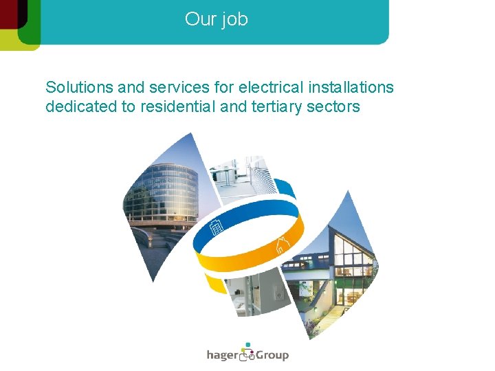 Our job Solutions and services for electrical installations dedicated to residential and tertiary sectors