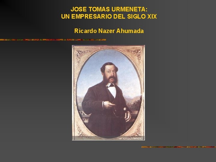 JOSE TOMAS URMENETA: UN EMPRESARIO DEL SIGLO XIX Ricardo Nazer Ahumada JOSE TOMAS URMENETA: UN EMPRESARIO DEL SIGLO XIX Ricardo Nazer Ahumada