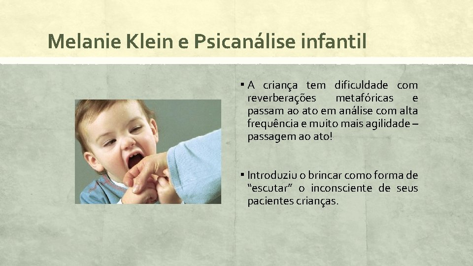 Melanie Klein e Psicanálise infantil ▪ A criança tem dificuldade com reverberações metafóricas e