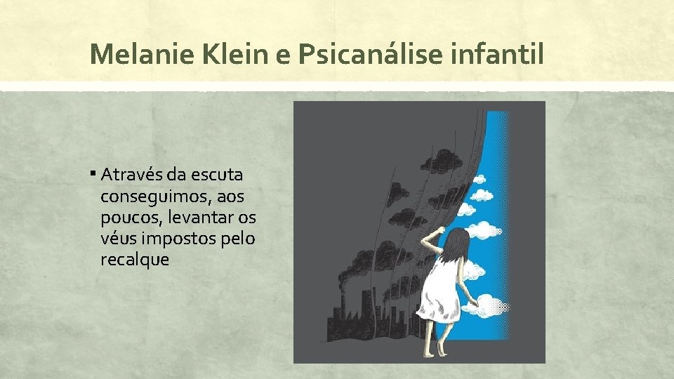 Melanie Klein e Psicanálise infantil ▪ Através da escuta conseguimos, aos poucos, levantar os