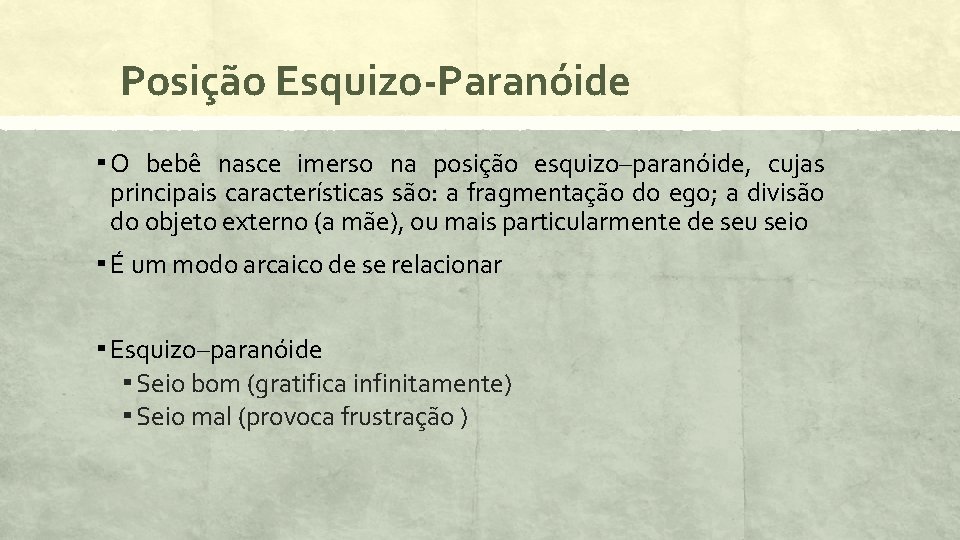 Posição Esquizo-Paranóide ▪ O bebê nasce imerso na posição esquizo–paranóide, cujas principais características são: