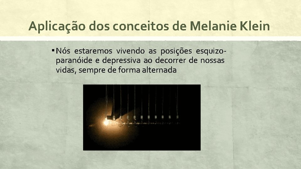 Aplicação dos conceitos de Melanie Klein ▪ Nós estaremos vivendo as posições esquizo- paranóide