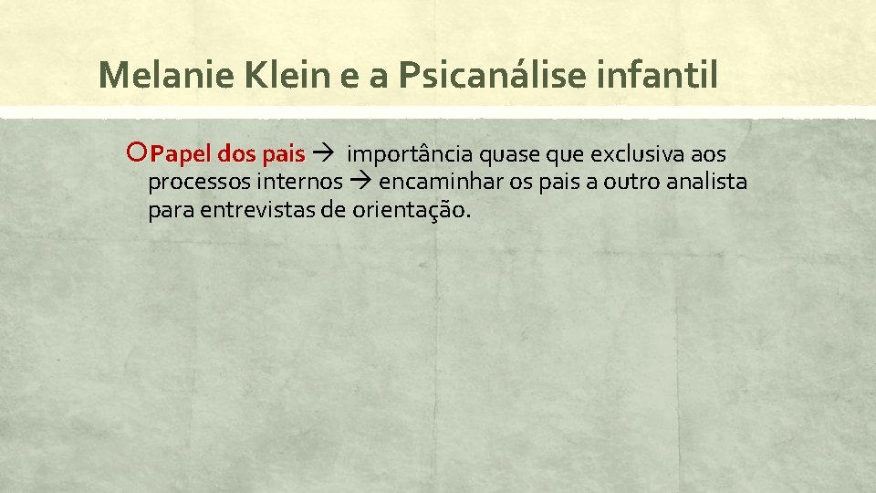 Melanie Klein e a Psicanálise infantil Papel dos pais importância quase que exclusiva aos