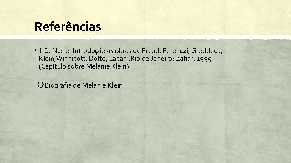 Referências ▪ J-D. Nasio. Introdução às obras de Freud, Ferenczi, Groddeck, Klein, Winnicott, Dolto,