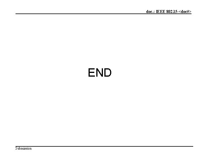 doc. : IEEE 802. 15 -<doc#> END Submission doc. : IEEE 802. 15 -<doc#> END Submission