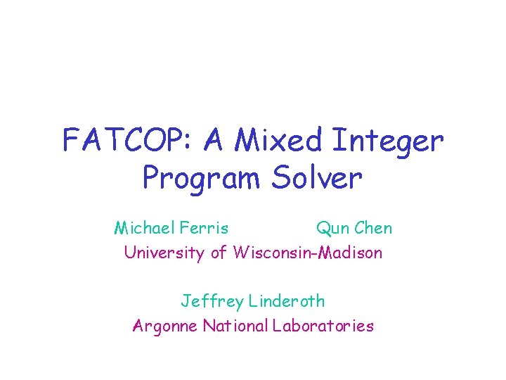 FATCOP: A Mixed Integer Program Solver Michael Ferris Qun Chen University of Wisconsin-Madison Jeffrey