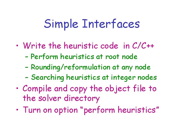 Simple Interfaces • Write the heuristic code in C/C++ – Perform heuristics at root