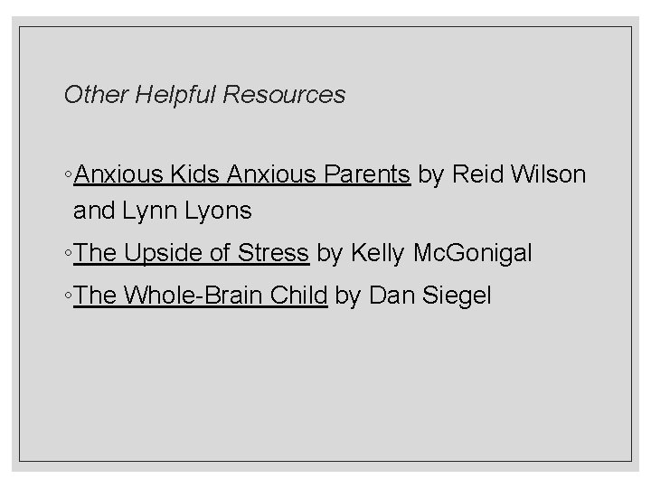 Other Helpful Resources ◦Anxious Kids Anxious Parents by Reid Wilson and Lynn Lyons ◦The