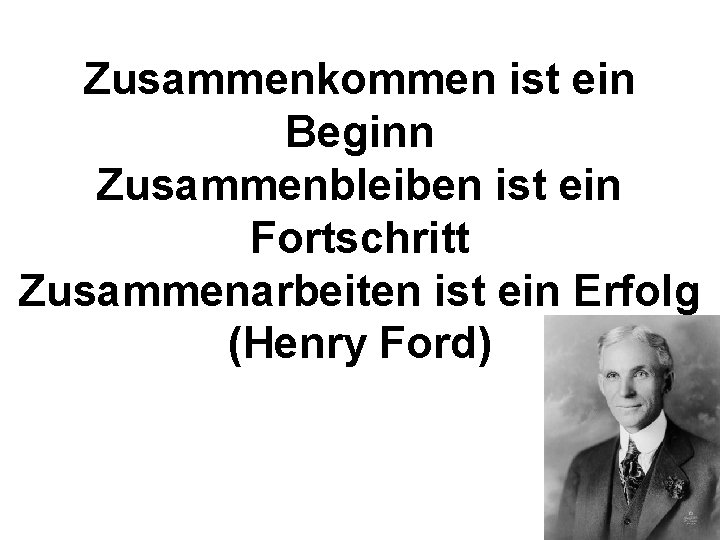 Zusammenkommen ist ein Beginn Zusammenbleiben ist ein Fortschritt Zusammenarbeiten ist ein Erfolg (Henry Ford)