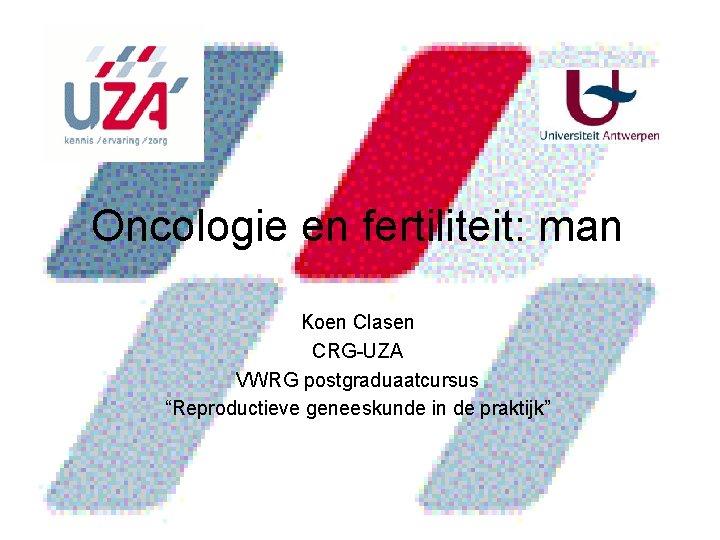 Oncologie en fertiliteit: man Koen Clasen CRG-UZA VWRG postgraduaatcursus “Reproductieve geneeskunde in de praktijk”