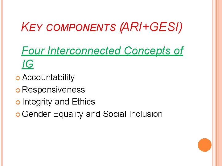 KEY COMPONENTS (ARI+GESI) Four Interconnected Concepts of IG Accountability Responsiveness Integrity and Ethics Gender