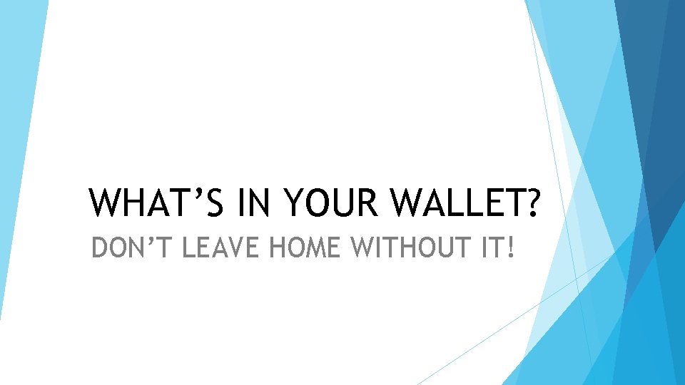 WHAT’S IN YOUR WALLET? DON’T LEAVE HOME WITHOUT IT! 