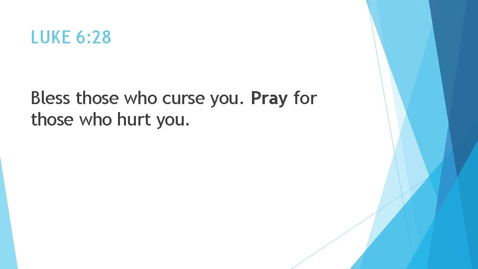 LUKE 6: 28 Bless those who curse you. Pray for those who hurt you.