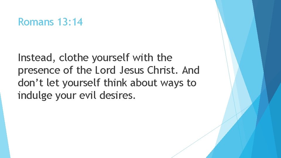 Romans 13: 14 Instead, clothe yourself with the presence of the Lord Jesus Christ.