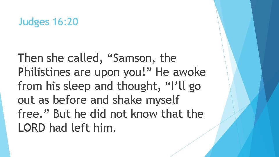 Judges 16: 20 Then she called, “Samson, the Philistines are upon you!” He awoke