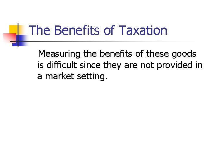 The Benefits of Taxation Measuring the benefits of these goods is difficult since they