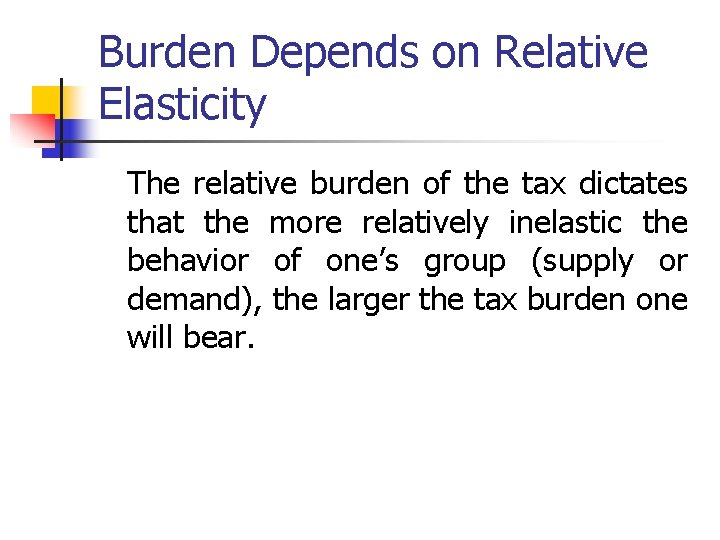Burden Depends on Relative Elasticity The relative burden of the tax dictates that the