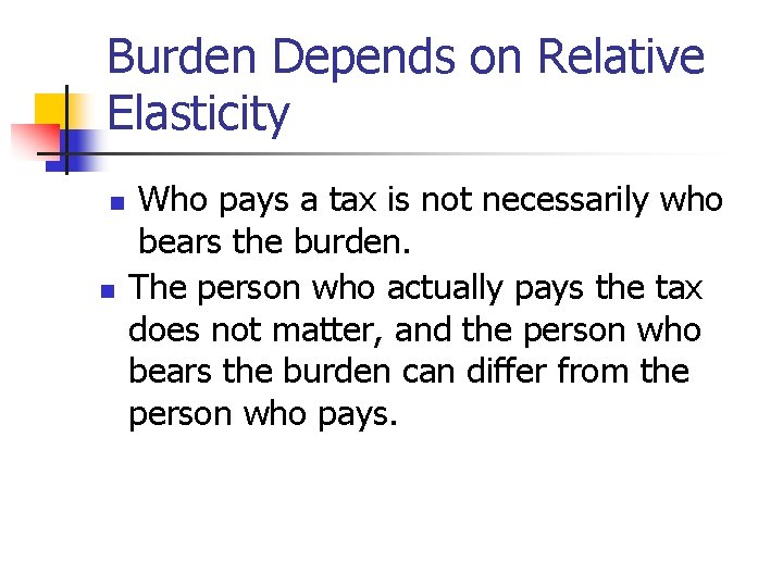 Burden Depends on Relative Elasticity n n Who pays a tax is not necessarily
